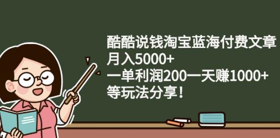 酷酷说钱淘宝蓝海付费文章:月入5000+一单利润200一天赚1000+(等玩法分享)网创吧-网创项目资源站-副业项目-创业项目-搞钱项目念念云网创