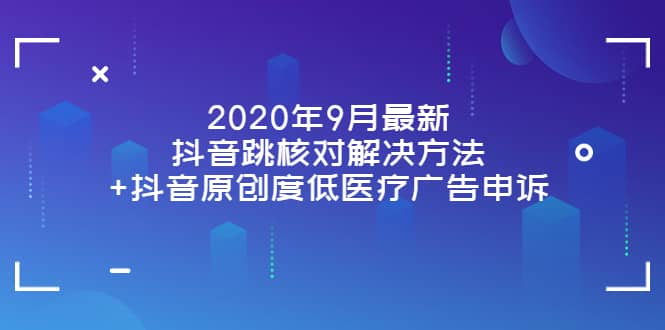 2020年9月最新抖音跳核对解决方法+抖音原创度低医疗广告申诉网创吧-网创项目资源站-副业项目-创业项目-搞钱项目念念云网创