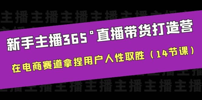 新手主播365°直播带货·打造营，在电商赛道拿捏用户人性取胜（14节课）网创吧-网创项目资源站-副业项目-创业项目-搞钱项目念念云网创