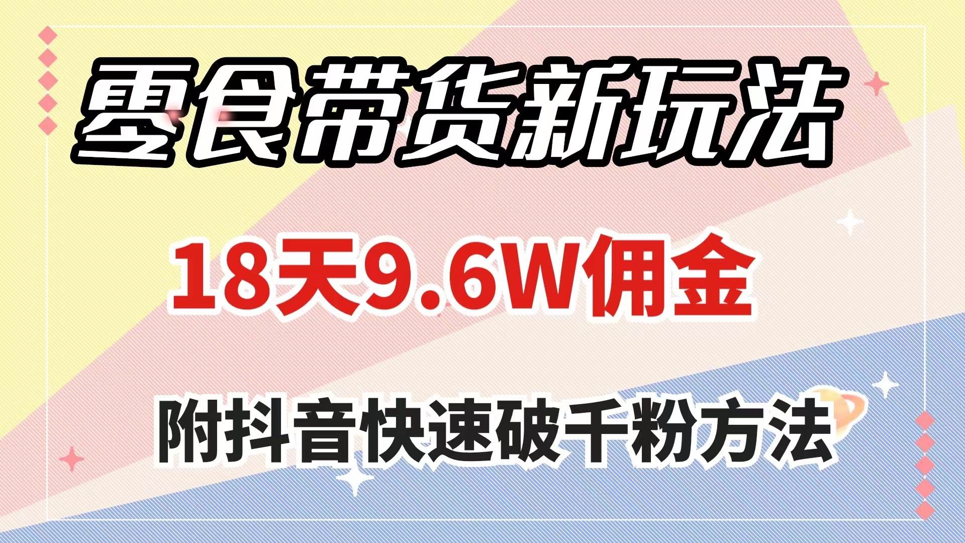 零食带货新玩法，18天9.6w佣金，几分钟一个作品（附快速破千粉方法）网创吧-网创项目资源站-副业项目-创业项目-搞钱项目念念云网创