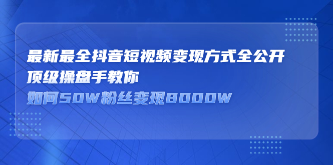 最新最全抖音短视频变现方式全公开，快人一步迈入抖音运营变现捷径网创吧-网创项目资源站-副业项目-创业项目-搞钱项目念念云网创