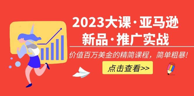 2023大课·亚马逊新品·推广实战：精简课程，简单粗暴网创吧-网创项目资源站-副业项目-创业项目-搞钱项目念念云网创