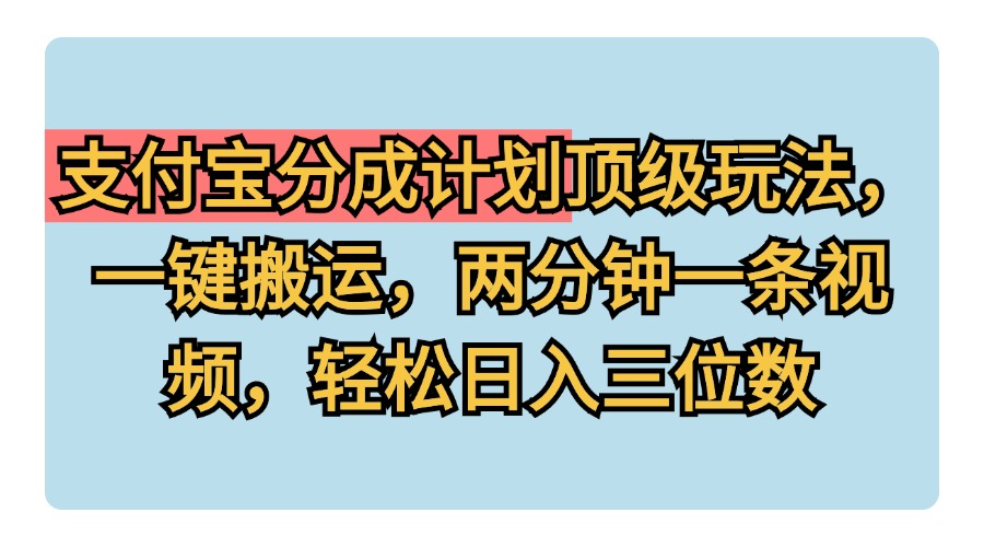 支付宝分成计划玩法，一键搬运，两分钟一条视频，轻松日入三位数网创吧-网创项目资源站-副业项目-创业项目-搞钱项目念念云网创