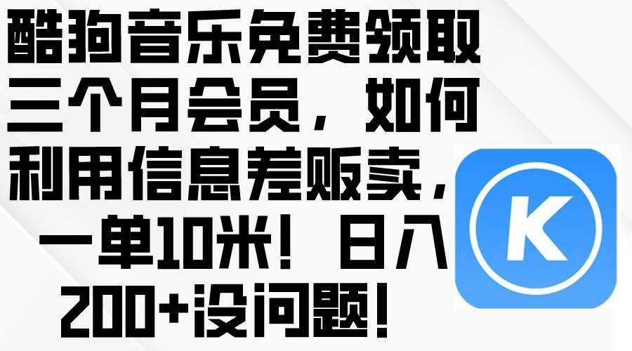 酷狗音乐免费领取三个月会员，利用信息差贩卖，一单10米！日入200+没问题网创吧-网创项目资源站-副业项目-创业项目-搞钱项目念念云网创