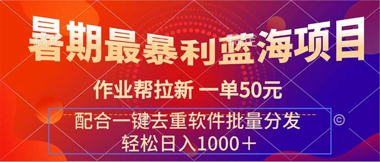 暑期最暴利蓝海项目 作业帮拉新 一单50元 配合一键去重软件批量分发网创吧-网创项目资源站-副业项目-创业项目-搞钱项目念念云网创