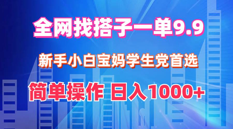 全网找搭子1单9.9 新手小白宝妈学生党首选 简单操作 日入1000+网创吧-网创项目资源站-副业项目-创业项目-搞钱项目念念云网创