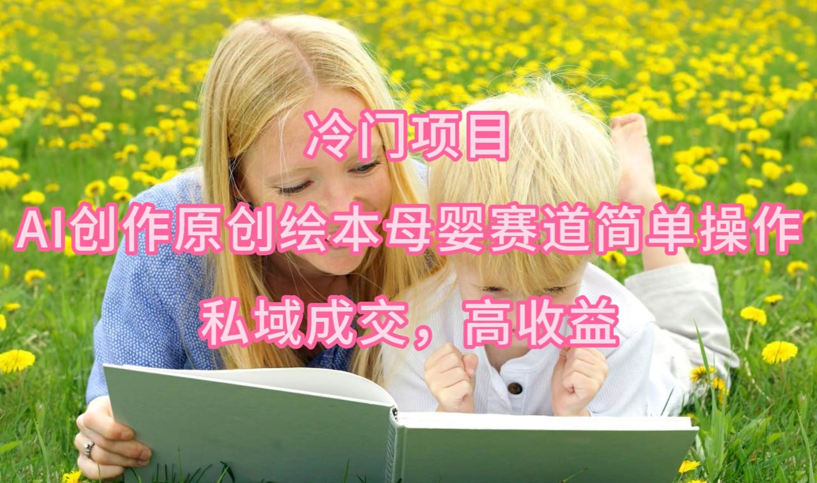 冷门项目，AI创作原创绘本母婴赛道简单操作，私域成交，高收益网创吧-网创项目资源站-副业项目-创业项目-搞钱项目念念云网创