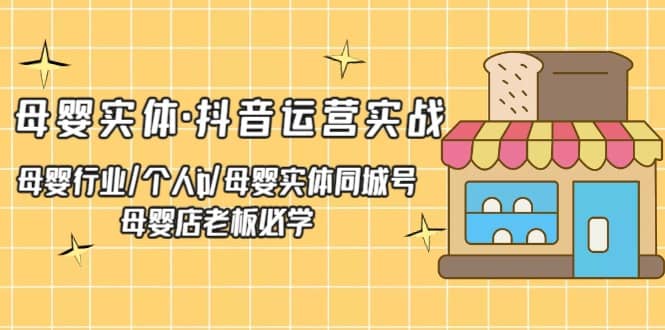母婴实体·抖音运营实战 母婴行业·个人ip·母婴实体同城号 母婴店老板必学网创吧-网创项目资源站-副业项目-创业项目-搞钱项目念念云网创