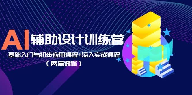 AI辅助设计训练营：基础入门与初步应用课程+深入实战课程（两套课程）网创吧-网创项目资源站-副业项目-创业项目-搞钱项目念念云网创