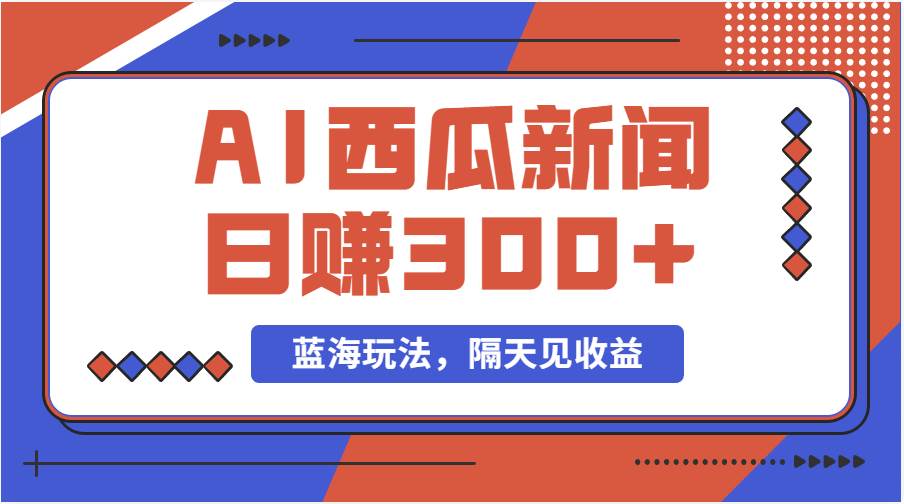 蓝海最新玩法西瓜视频原创搞笑新闻当天有收益单号日赚300+项目网创吧-网创项目资源站-副业项目-创业项目-搞钱项目念念云网创