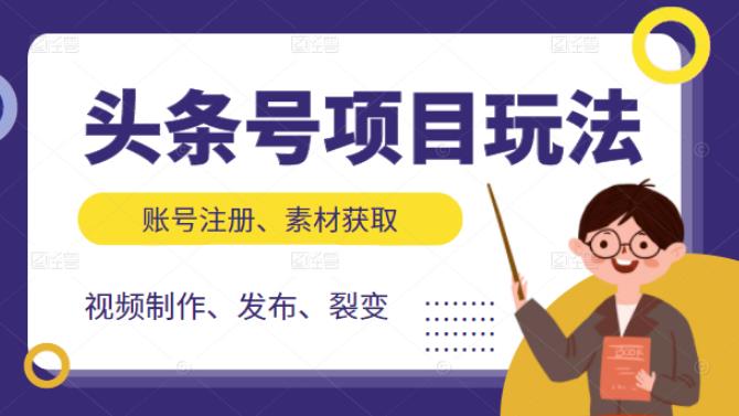 头条号项目玩法，从账号注册，素材获取到视频制作发布和裂变全方位教学网创吧-网创项目资源站-副业项目-创业项目-搞钱项目念念云网创