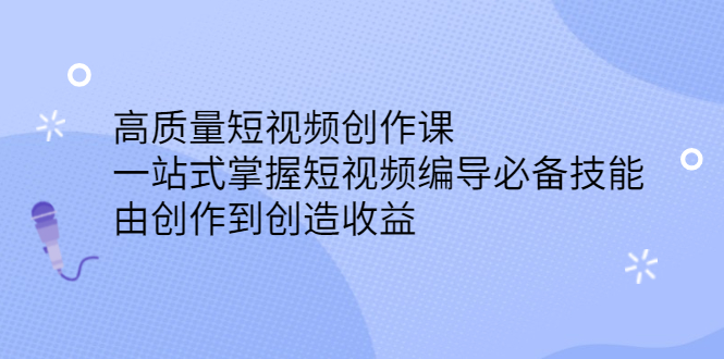 高质量短视频创作课，一站式掌握短视频编导必备技能网创吧-网创项目资源站-副业项目-创业项目-搞钱项目念念云网创