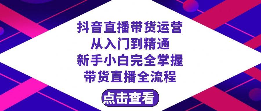 抖音直播带货 运营从入门到精通，新手完全掌握带货直播全流程（23节）网创吧-网创项目资源站-副业项目-创业项目-搞钱项目念念云网创