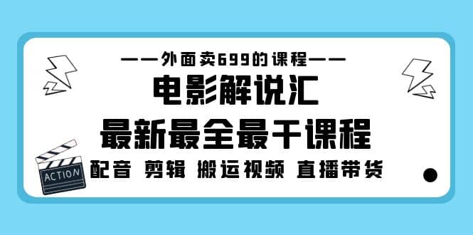 外面卖699的电影解说汇最新最全最干课程：电影配音 剪辑 搬运视频 直播带货网创吧-网创项目资源站-副业项目-创业项目-搞钱项目念念云网创