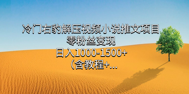 冷门右豹解压视频小说推文项目，零粉丝变现，日入1000-1500+（含教程）网创吧-网创项目资源站-副业项目-创业项目-搞钱项目念念云网创