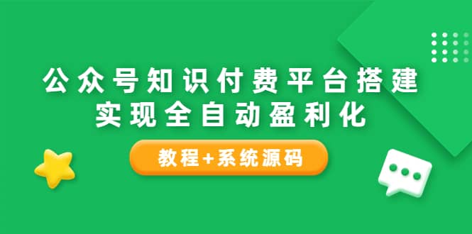 公众号知识付费平台搭建，实现全自动化盈利（教程+系统源码）网创吧-网创项目资源站-副业项目-创业项目-搞钱项目念念云网创