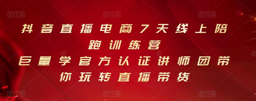 抖音直播电商7天线上陪跑训练营，巨量学官方认证讲师团带你玩转直播带货网创吧-网创项目资源站-副业项目-创业项目-搞钱项目念念云网创