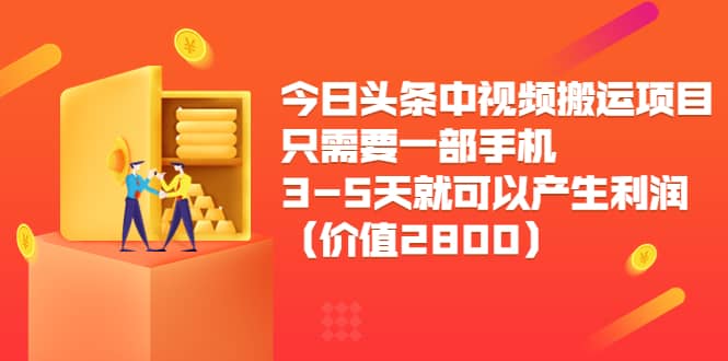 今日头条中视频搬运项目，只需要一部手机3-5天就可以产生利润（价值2800）网创吧-网创项目资源站-副业项目-创业项目-搞钱项目念念云网创