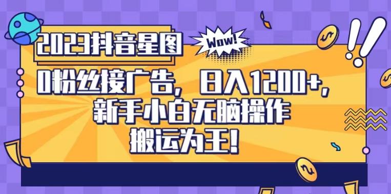 抖音星图0粉接广告，新手小白无脑操作日入1200+，无上限无门槛，搬运为王！【揭秘】网创吧-网创项目资源站-副业项目-创业项目-搞钱项目念念云网创