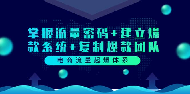 电商流量起爆体系：掌握流量密码+建立爆款系统+复制爆款团队（价值599）网创吧-网创项目资源站-副业项目-创业项目-搞钱项目念念云网创