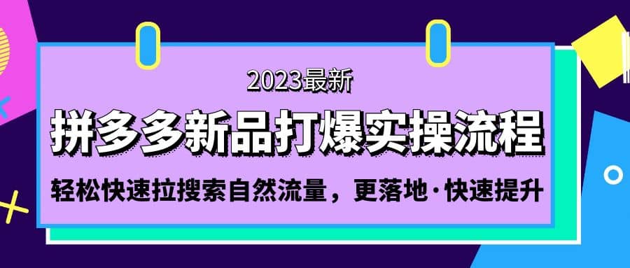 拼多多-新品打爆实操流程：轻松快速拉搜索自然流量，更落地·快速提升网创吧-网创项目资源站-副业项目-创业项目-搞钱项目念念云网创