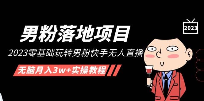 【男粉落地项目】2023零基础玩转男粉快手无人直播，无脑月入3w+实操教程！网创吧-网创项目资源站-副业项目-创业项目-搞钱项目念念云网创