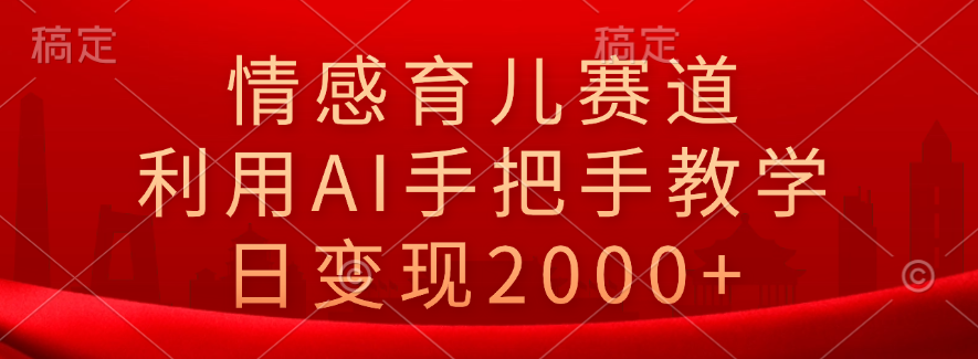 情感育儿赛道，利用AI手把手教学，日变现2000+网创吧-网创项目资源站-副业项目-创业项目-搞钱项目念念云网创