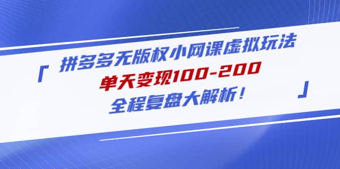 拼多多无版权小网课虚拟玩法，全程复盘大解析网创吧-网创项目资源站-副业项目-创业项目-搞钱项目念念云网创
