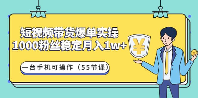 短视频带货爆单实操：一台手机可操作（55节课）网创吧-网创项目资源站-副业项目-创业项目-搞钱项目念念云网创