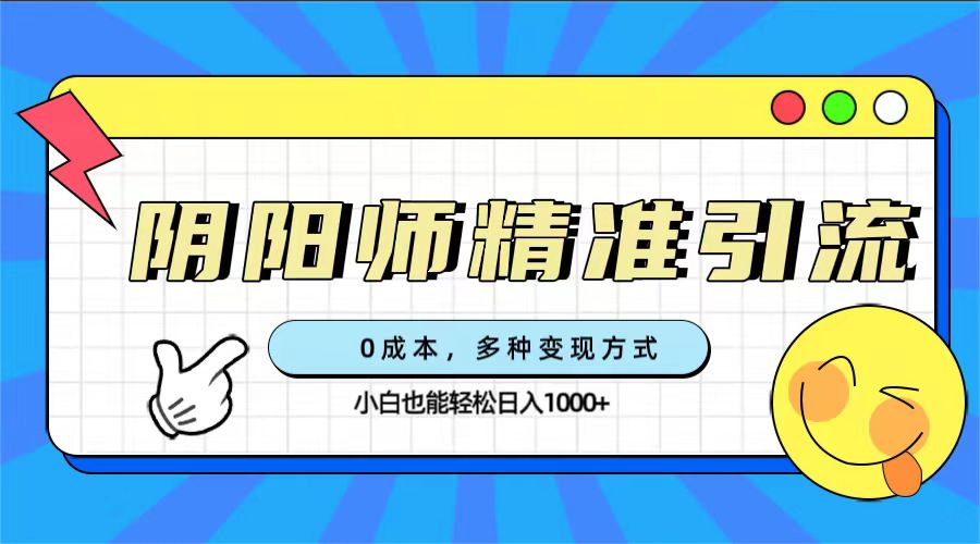 0成本阴阳师精准引流，多种变现方式，小白也能轻松日入1000+网创吧-网创项目资源站-副业项目-创业项目-搞钱项目念念云网创