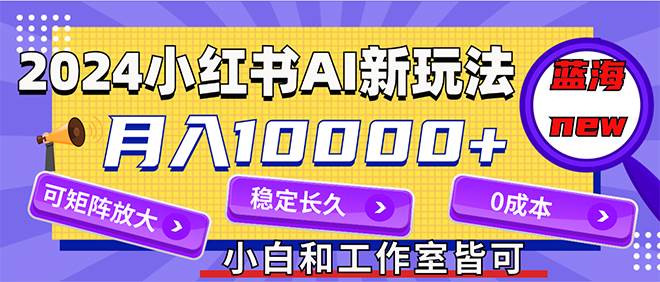 2024最新小红薯AI赛道，蓝海项目，月入10000+，0成本，当事业来做，可矩阵网创吧-网创项目资源站-副业项目-创业项目-搞钱项目念念云网创