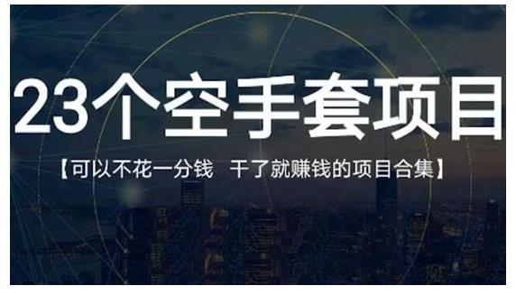 23个空手套项目大合集，0成本0投入，干了就赚钱纯空手套生意经网创吧-网创项目资源站-副业项目-创业项目-搞钱项目念念云网创