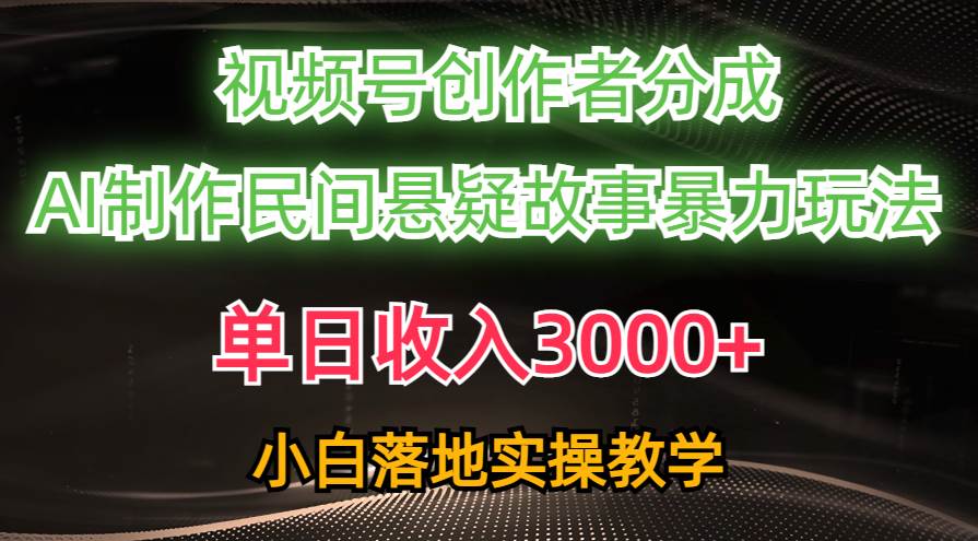单日收入3000+，视频号创作者分成，AI创作民间悬疑故事，条条爆流网创吧-网创项目资源站-副业项目-创业项目-搞钱项目念念云网创