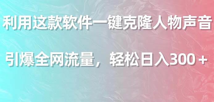 利用这款软件一键克隆人物声音，引爆全网流量，轻松日入300＋网创吧-网创项目资源站-副业项目-创业项目-搞钱项目念念云网创