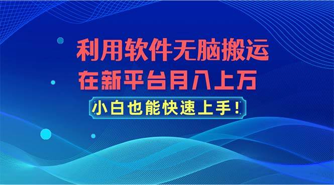利用软件无脑搬运，在新平台月入上万，小白也能快速上手网创吧-网创项目资源站-副业项目-创业项目-搞钱项目念念云网创