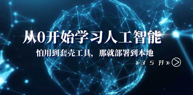 从0开始学习人工智能：怕用到套壳工具，那就部署到本地（35节课）网创吧-网创项目资源站-副业项目-创业项目-搞钱项目念念云网创