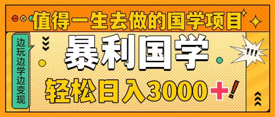 值得一生去做的国学项目，暴力国学，轻松日入3000+网创吧-网创项目资源站-副业项目-创业项目-搞钱项目念念云网创