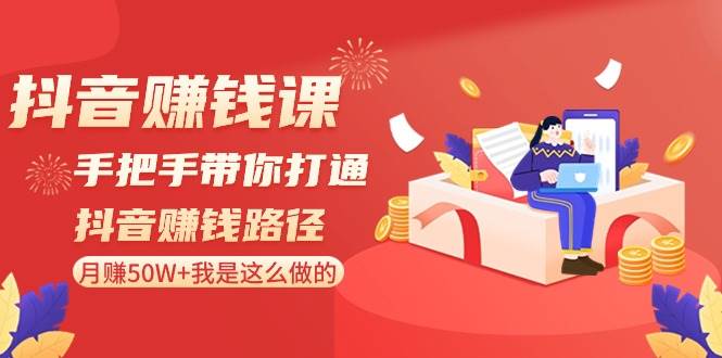抖音赚钱课-手把手带你打通抖音赚钱路径：月赚50W+我是这么做的！网创吧-网创项目资源站-副业项目-创业项目-搞钱项目念念云网创