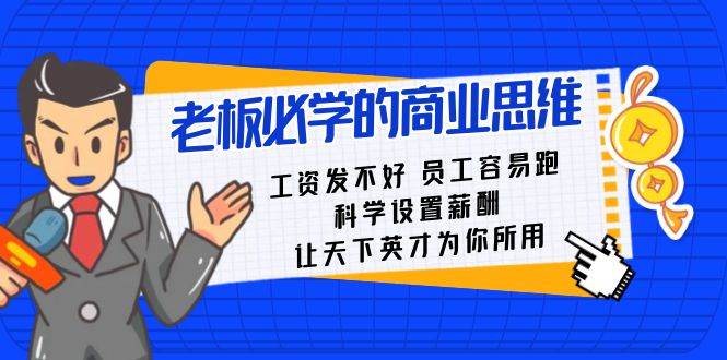 老板必学课：工资 发不好  员工 容易跑，科学设置薪酬 让天下英才为你所用网创吧-网创项目资源站-副业项目-创业项目-搞钱项目念念云网创