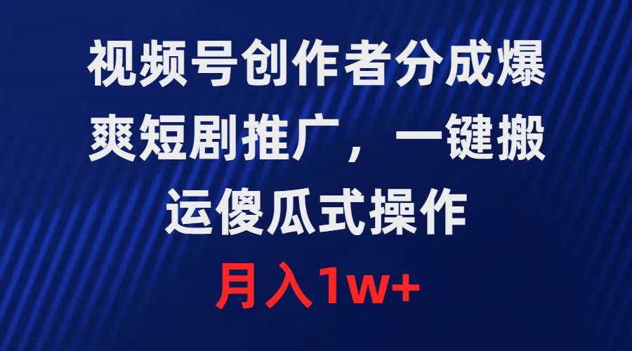 视频号创作者分成，爆爽短剧推广，一键搬运，傻瓜式操作，月入1w+网创吧-网创项目资源站-副业项目-创业项目-搞钱项目念念云网创