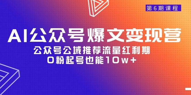 AI公众号爆文-变现营06期，公众号公域推荐流量红利期，0粉起号也能10w+网创吧-网创项目资源站-副业项目-创业项目-搞钱项目念念云网创