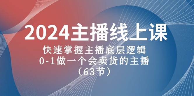 2024主播线上课，快速掌握主播底层逻辑，0-1做一个会卖货的主播（63节课）网创吧-网创项目资源站-副业项目-创业项目-搞钱项目念念云网创