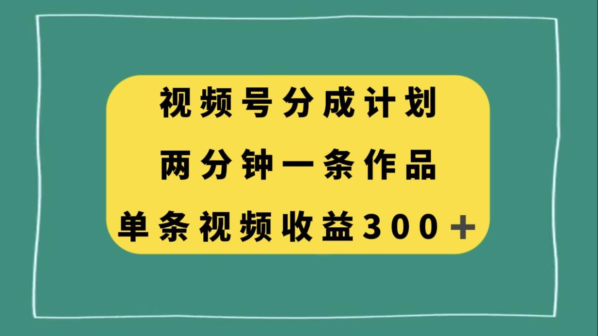 视频号分成计划，两分钟一条作品，单视频收益300+网创吧-网创项目资源站-副业项目-创业项目-搞钱项目念念云网创