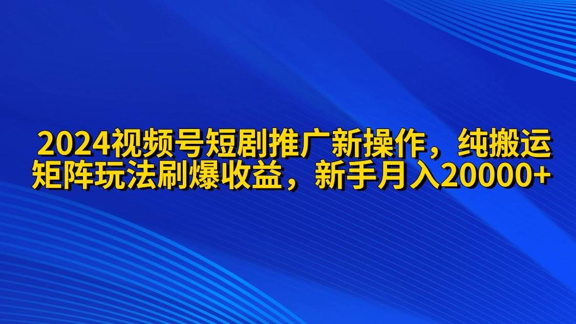 2024视频号短剧推广新操作 纯搬运+矩阵连爆打法刷爆流量分成 小白月入20000网创吧-网创项目资源站-副业项目-创业项目-搞钱项目念念云网创