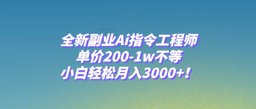 全新副业Ai指令工程师，单价200-1w不等，小白轻松月入3000+！网创吧-网创项目资源站-副业项目-创业项目-搞钱项目念念云网创