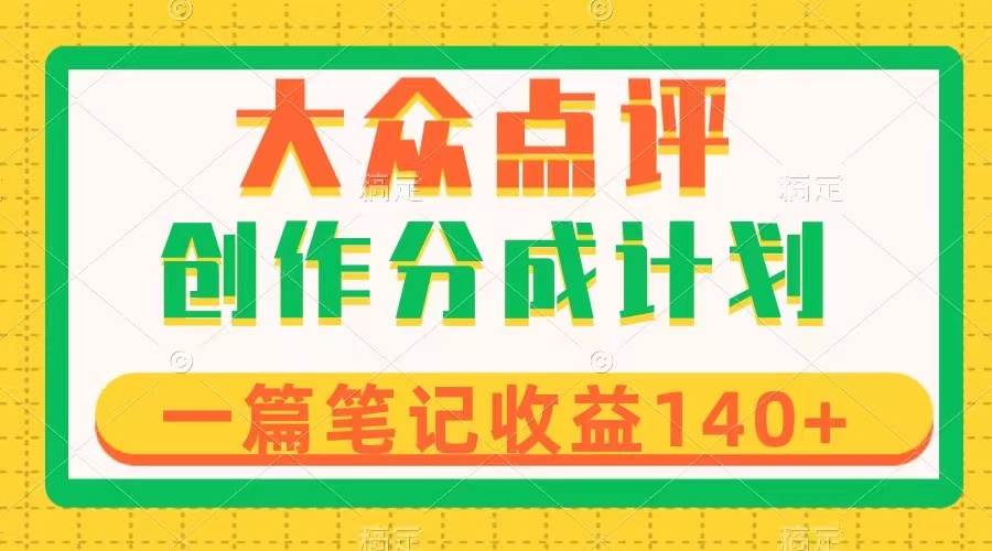 大众点评创作分成，一篇笔记收益140+，新风口第一波，作品制作简单网创吧-网创项目资源站-副业项目-创业项目-搞钱项目念念云网创