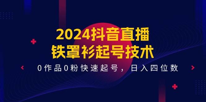 2024抖音直播-铁罩衫起号技术，0作品0粉快速起号，日入四位数（14节课）网创吧-网创项目资源站-副业项目-创业项目-搞钱项目念念云网创