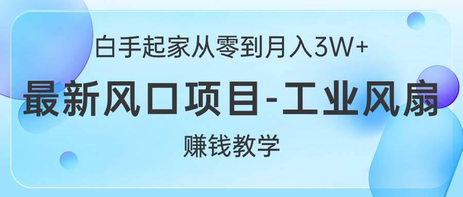 白手起家从零到月入3W+，最新风口项目-工业风扇赚钱教学网创吧-网创项目资源站-副业项目-创业项目-搞钱项目念念云网创