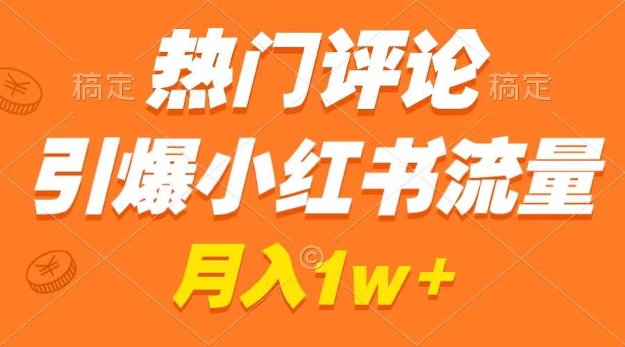 热门评论引爆小红书流量，作品制作简单，广告接到手软，月入过万不是梦网创吧-网创项目资源站-副业项目-创业项目-搞钱项目念念云网创