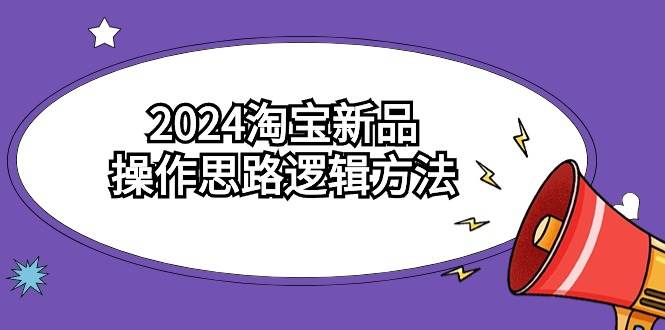 2024淘宝新品操作思路逻辑方法（6节视频课）网创吧-网创项目资源站-副业项目-创业项目-搞钱项目念念云网创